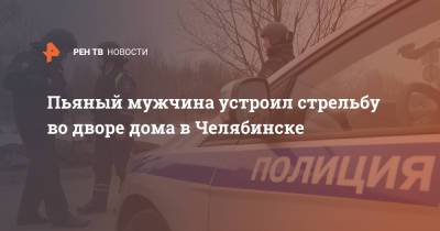 Пьяный мужчина устроил стрельбу во дворе дома в Челябинске