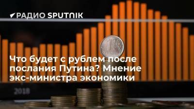 Что будет с рублем после послания Путина? Мнение экс-министра экономики