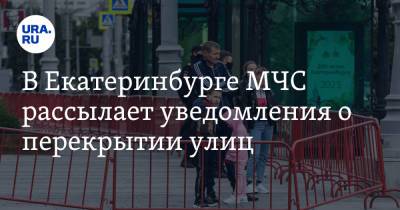 В Екатеринбурге МЧС рассылает уведомления о перекрытии улиц