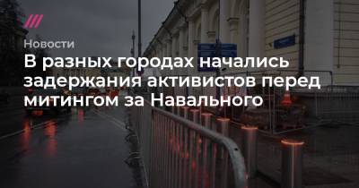В разных городах начались задержания активистов перед митингом за Навального