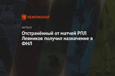 Отстранённый от матчей РПЛ Левников получил назначение в ФНЛ