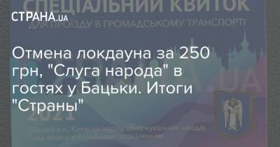 Отмена локдауна за 250 грн, "Слуга народа" в гостях у Бацьки. Итоги "Страны"