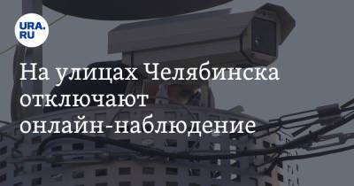 На улицах Челябинска отключают онлайн-наблюдение