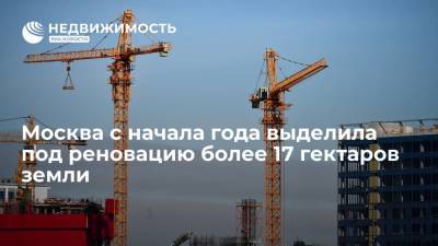Москва с начала года выделила под реновацию более 17 гектаров земли