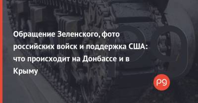 Обращение Зеленского, фото российских войск и поддержка США: что происходит на Донбассе и в Крыму