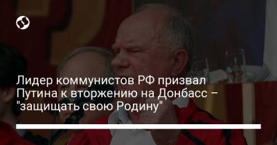 Лидер коммунистов РФ призвал Путина к вторжению на Донбасс – "защищать свою Родину"