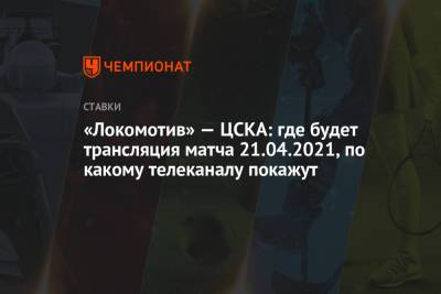 «Локомотив» — ЦСКА: где будет трансляция матча 21.04.2021, по какому телеканалу покажут