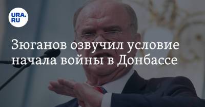 Зюганов озвучил условие начала войны в Донбассе