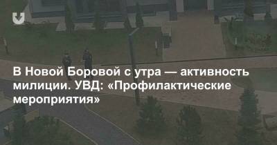 В Новой Боровой с утра — активность милиции. УВД: «Профилактические мероприятия»