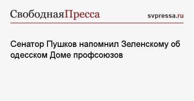Сенатор Пушков напомнил Зеленскому об одесском Доме профсоюзов