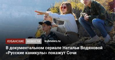 В документальном сериале Натальи Водяновой «Русские каникулы» покажут Сочи