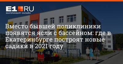 Вместо бывшей поликлиники появятся ясли с бассейном: где в Екатеринбурге построят новые садики в 2021 году