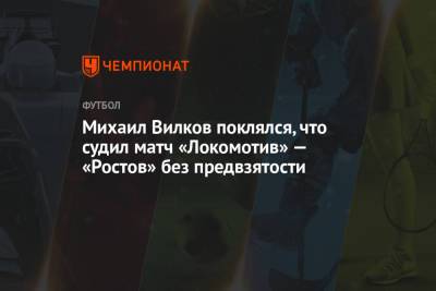 Михаил Вилков поклялся, что судил матч «Локомотив» — «Ростов» без предвзятости