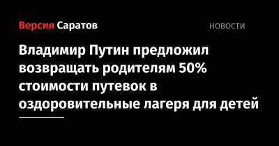 Владимир Путин предложил возвращать родителям 50% стоимости путевок в оздоровительные лагеря для детей