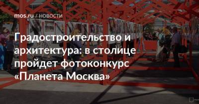 Градостроительство и архитектура: в столице пройдет фотоконкурс «Планета Москва»