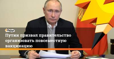Путин призвал правительство организовать повсеместную вакцинацию