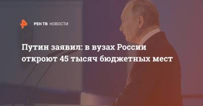 Путин заявил: в вузах России откроют 45 тысяч бюджетных мест