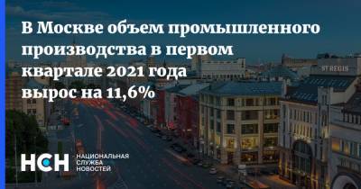 В Москве объем промышленного производства в первом квартале 2021 года вырос на 11,6%