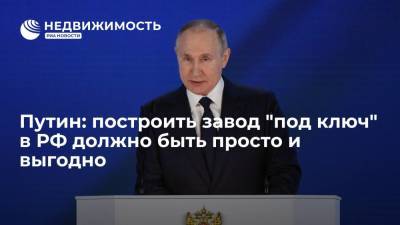 Путин: построить завод "под ключ" в РФ должно быть просто и выгодно