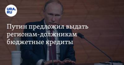 Путин предложил выдать регионам-должникам бюджетные кредиты