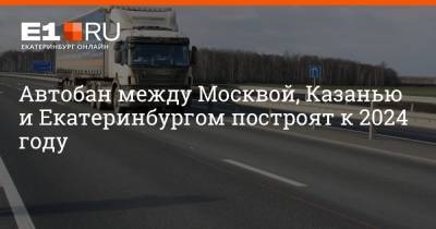 Автобан между Москвой, Казанью и Екатеринбургом построят к 2024 году