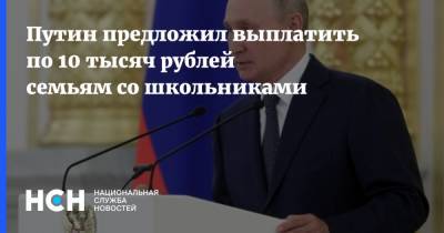 Путин предложил выплатить по 10 тысяч рублей семьям со школьниками