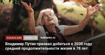 Владимир Путин призвал добиться к 2030 году средней продолжительности жизни в 78 лет