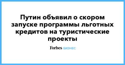 Владимир Путин - Путин объявил о скором запуске программы льготных кредитов на туристические проекты - forbes.ru - Боровск