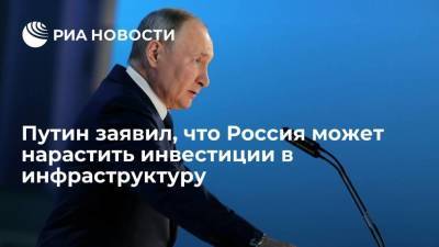 Путин заявил, что Россия может нарастить инвестиции в инфраструктуру