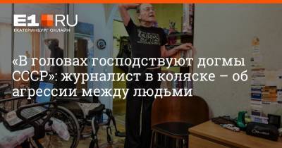 «В головах господствуют догмы СССР»: журналист в коляске – об агрессии между людьми