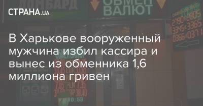 В Харькове вооруженный мужчина избил кассира и вынес из обменника 1,6 миллиона гривен
