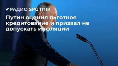 Путин оценил льготное кредитование и призвал не допускать инфляции
