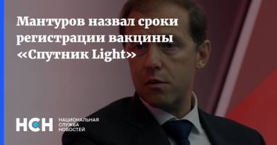 Мантуров назвал сроки регистрации вакцины «Спутник Light»