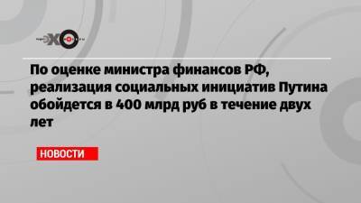 По оценке министра финансов РФ, реализация социальных инициатив Путина обойдется в 400 млрд руб в течение двух лет