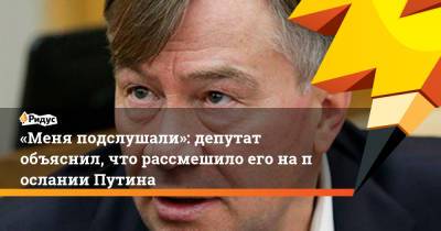 «Меня подслушали»: депутат объяснил, что рассмешило его напослании Путина