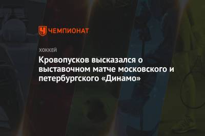 Кровопусков высказался о выставочном матче московского и петербургского «Динамо»
