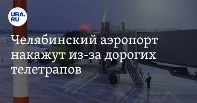 Челябинский аэропорт накажут из-за дорогих телетрапов