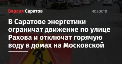 В Саратове энергетики ограничат движение по улице Рахова и отключат горячую воду в домах на Московской