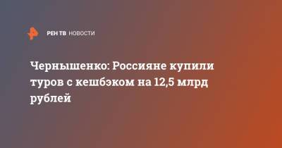 Чернышенко: Россияне купили туров с кешбэком на 12,5 млрд рублей