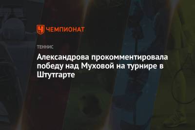 Александрова прокомментировала победу над Муховой на турнире в Штутгарте