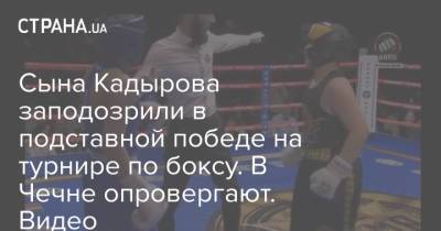 Сына Кадырова заподозрили в подставной победе на турнире по боксу. В Чечне опровергают. Видео