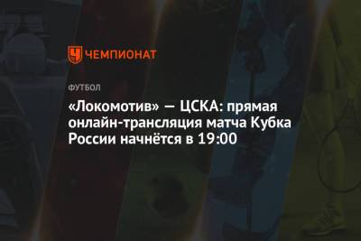 «Локомотив» — ЦСКА: прямая онлайн-трансляция матча Кубка России начнётся в 19:00