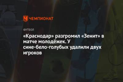 «Краснодар» разгромил «Зенит» в матче молодёжек. У сине-бело-голубых удалили двух игроков