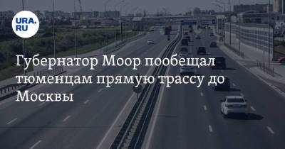 Губернатор Моор пообещал тюменцам прямую трассу до Москвы