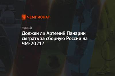Должен ли Артемий Панарин сыграть за сборную России на ЧМ-2021?