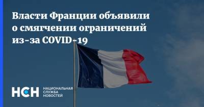 Власти Франции объявили о смягчении ограничений из-за COVID-19