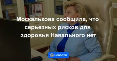Москалькова сообщила, что серьезных рисков для здоровья Навального нет