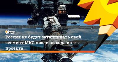 Россия небудет затапливать свой сегмент МКС после выхода из проекта