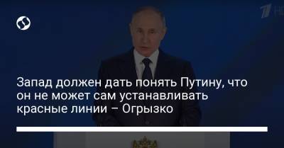 Запад должен дать понять Путину, что он не может сам устанавливать красные линии – Огрызко