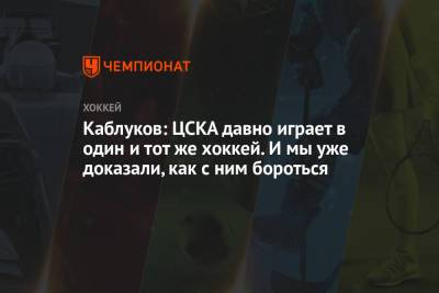 Каблуков: ЦСКА давно играет в один и тот же хоккей. И мы уже доказали, как с ним бороться